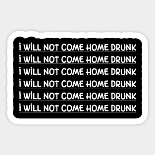 I Will Not Come Home Drunk Sticker